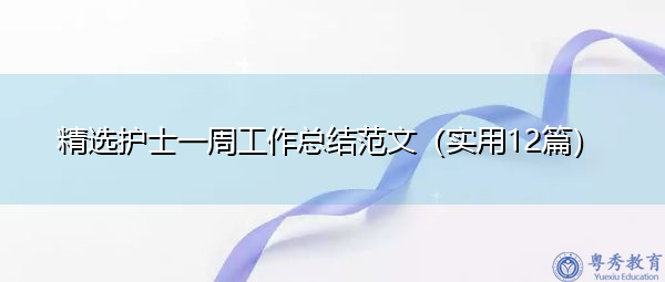 精选护士一周工作总结范文(实用12篇) 精选护士一周工作总结范文(实用12篇)