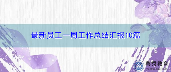 最新员工一周工作总结汇报10篇 最新员工一周工作总结汇报10篇