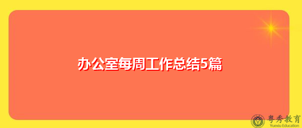 办公室每周工作总结5篇 办公室每周工作总结5篇