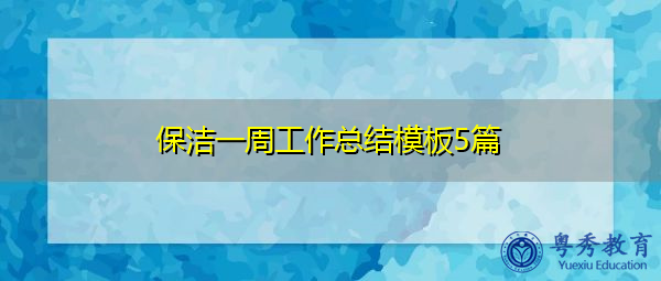 保洁一周工作总结模板5篇 保洁一周工作总结模板5篇