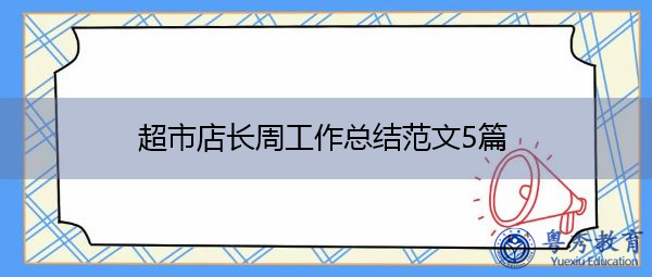 超市店长周工作总结范文5篇 超市店长周工作总结范文5篇