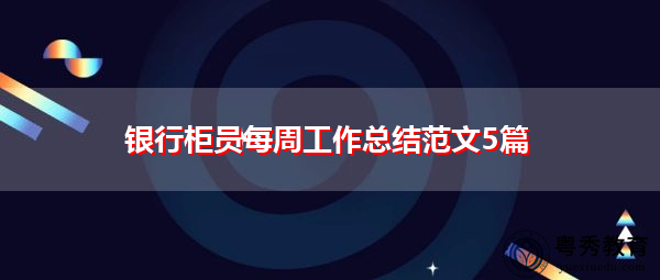 银行柜员每周工作总结范文5篇 银行柜员每周工作总结范文5篇