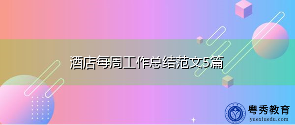 酒店每周工作总结范文5篇 酒店每周工作总结范文5篇
