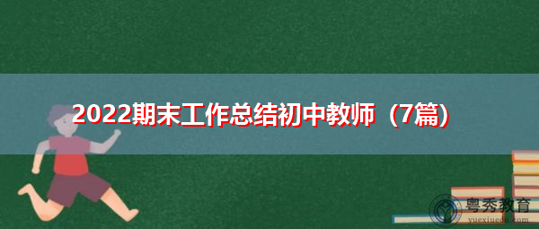 2022期末工作总结初中教师(7篇) 2022期末工作总结初中教师(7篇)