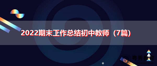 2022期末工作总结初中教师(7篇) 2022期末工作总结初中教师(7篇)