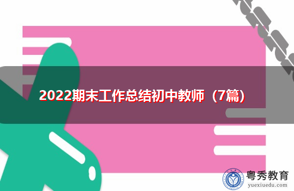 2022期末工作总结初中教师(7篇) 2022期末工作总结初中教师(7篇)
