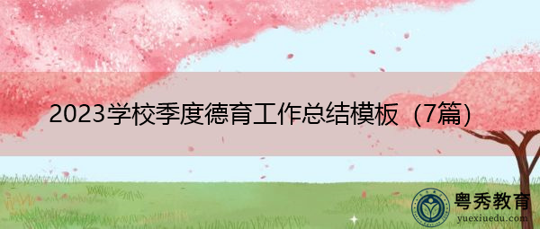 2023学校季度德育工作总结模板(7篇) 2023学校季度德育工作总结模板(7篇)