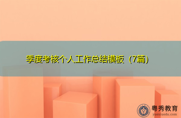 季度考核个人工作总结模板(7篇) 季度考核个人工作总结模板(7篇)