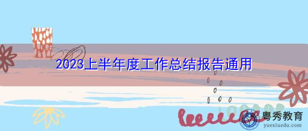2023上半年度工作总结报告通用 2023上半年度工作总结报告通用