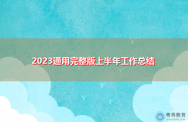 2023通用完整版上半年工作总结 2023通用完整版上半年工作总结