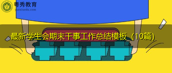 最新学生会期末干事工作总结模板(10篇) 最新学生会期末干事工作总结模板(10篇)