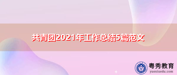 共青团2021年工作总结5篇范文 共青团2021年工作总结5篇范文