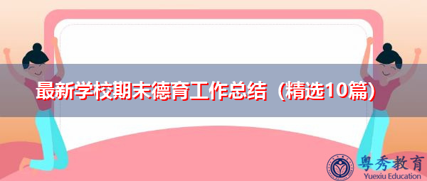 最新学校期末德育工作总结(精选10篇) 最新学校期末德育工作总结(精选10篇)