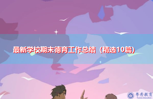 最新学校期末德育工作总结(精选10篇) 最新学校期末德育工作总结(精选10篇)