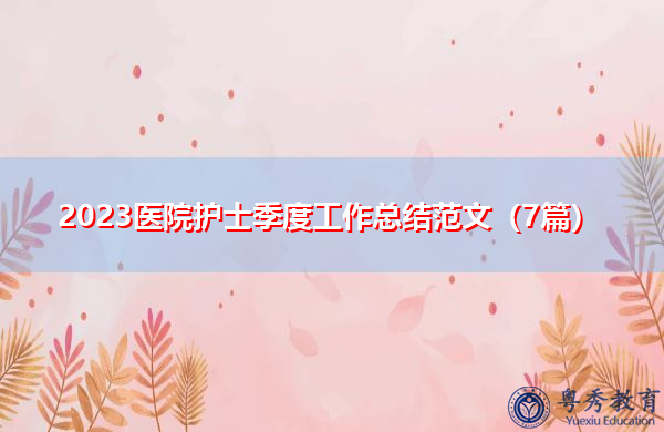 2023医院护士季度工作总结范文(7篇) 2023医院护士季度工作总结范文(7篇)