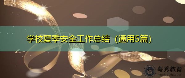 学校夏季安全工作总结(通用5篇) 学校夏季安全工作总结(通用5篇)