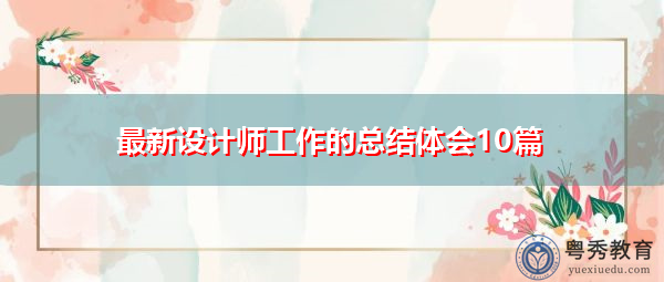 最新设计师工作的总结体会10篇 最新设计师工作的总结体会10篇