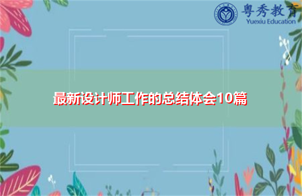 最新设计师工作的总结体会10篇 最新设计师工作的总结体会10篇
