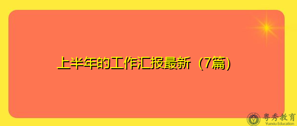 上半年的工作汇报最新(7篇) 上半年的工作汇报最新(7篇)