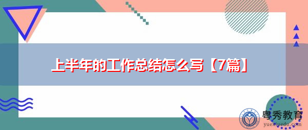 上半年的工作总结怎么写【7篇】 上半年的工作总结怎么写【7篇】