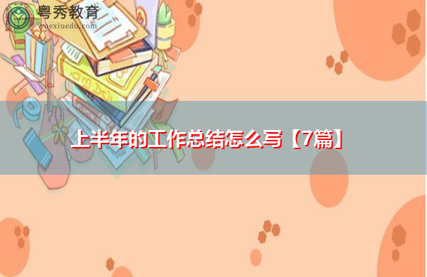 上半年的工作总结怎么写【7篇】 上半年的工作总结怎么写【7篇】