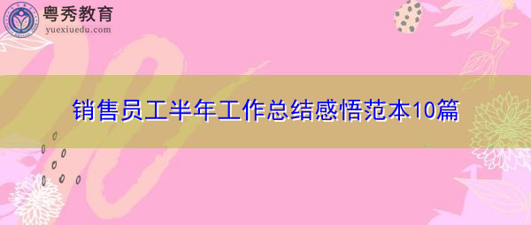 销售员工半年工作总结感悟范本10篇 销售员工半年工作总结感悟范本10篇