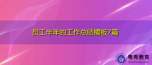 员工半年的工作总结模板7篇 员工半年的工作总结模板7篇