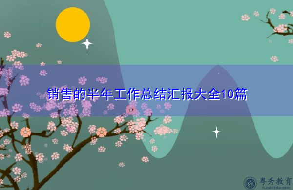 销售的半年工作总结汇报大全10篇 销售的半年工作总结汇报大全10篇