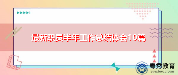 最新职员半年工作总结体会10篇 最新职员半年工作总结体会10篇