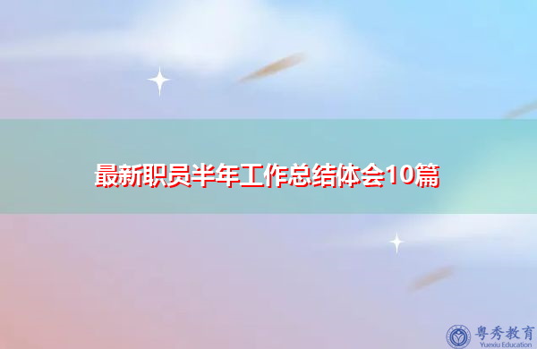 最新职员半年工作总结体会10篇 最新职员半年工作总结体会10篇