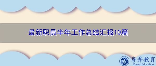 最新职员半年工作总结汇报10篇 最新职员半年工作总结汇报10篇