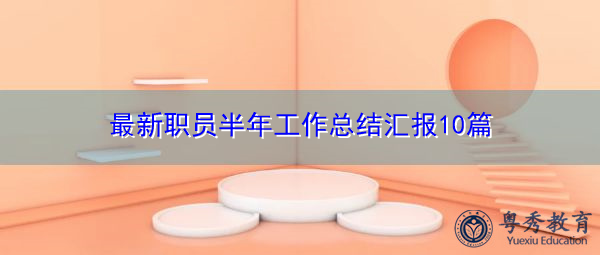 最新职员半年工作总结汇报10篇 最新职员半年工作总结汇报10篇
