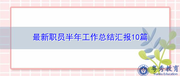 最新职员半年工作总结汇报10篇 最新职员半年工作总结汇报10篇