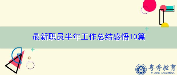 最新职员半年工作总结感悟10篇 最新职员半年工作总结感悟10篇