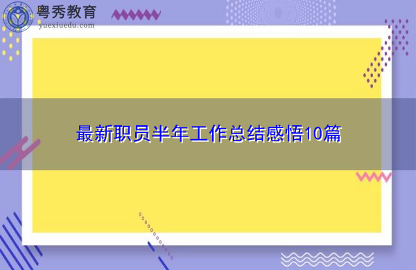 最新职员半年工作总结感悟10篇 最新职员半年工作总结感悟10篇