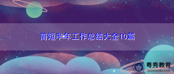 简短半年工作总结大全10篇 简短半年工作总结大全10篇
