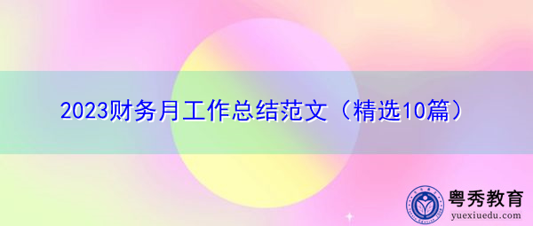 2023财务月工作总结范文(精选10篇) 2023财务月工作总结范文(精选10篇)