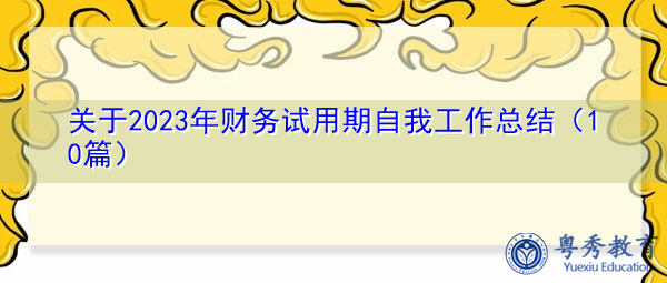 关于2023年财务试用期自我工作总结（10篇）
