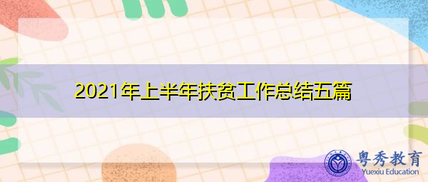 2021年上半年扶贫工作总结五篇 2021年上半年扶贫工作总结五篇