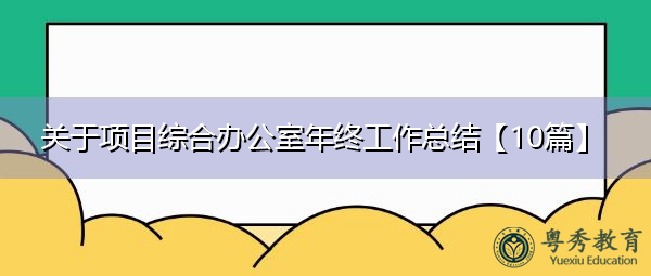 关于项目综合办公室年终工作总结【10篇】 关于项目综合办公室年终工作总结【10篇】