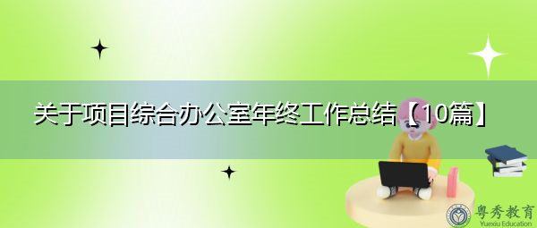 关于项目综合办公室年终工作总结【10篇】 关于项目综合办公室年终工作总结【10篇】