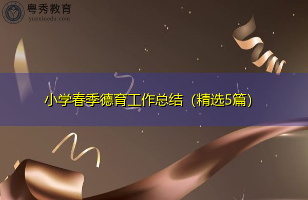 小学春季德育工作总结(精选5篇) 小学春季德育工作总结(精选5篇)