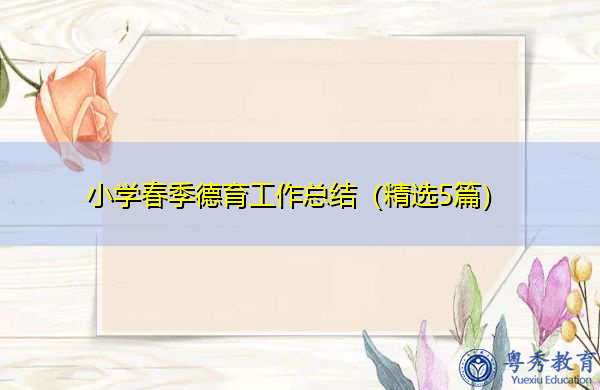 小学春季德育工作总结(精选5篇) 小学春季德育工作总结(精选5篇)