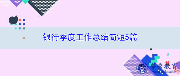 银行季度工作总结简短5篇 银行季度工作总结简短5篇
