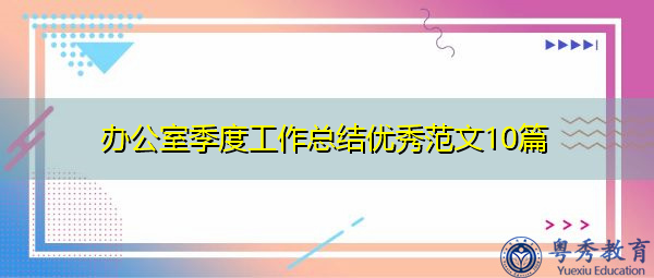 办公室季度工作总结优秀范文10篇 办公室季度工作总结优秀范文10篇