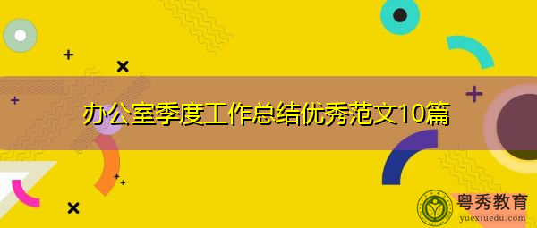 办公室季度工作总结优秀范文10篇 办公室季度工作总结优秀范文10篇