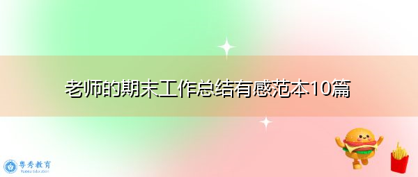 老师的期末工作总结有感范本10篇 老师的期末工作总结有感范本10篇
