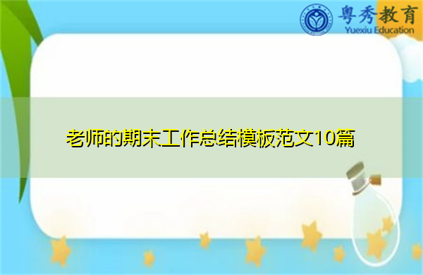 老师的期末工作总结模板范文10篇 老师的期末工作总结模板范文10篇