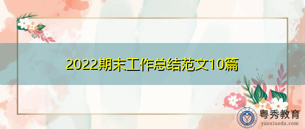 2022期末工作总结范文10篇 2022期末工作总结范文10篇