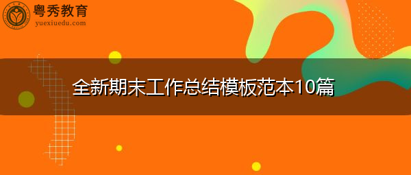 全新期末工作总结模板范本10篇 全新期末工作总结模板范本10篇